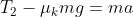T_2 - \mu_k m g = m a