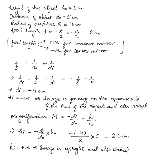 of height of the object ho=sum Distance of object do= 8 cm Radius curvature R =16cm focal length R focal length = for concoue