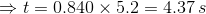 \Rightarrow t = 0.840 \times 5.2 = 4.37 \, s
