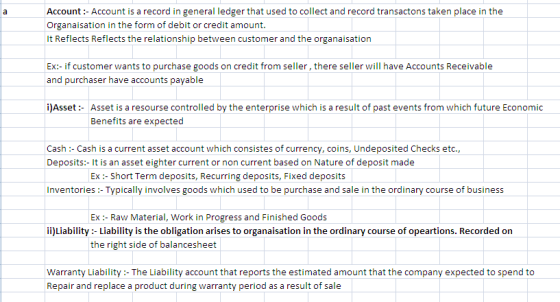 Account: Account is a record in general ledger that used to collect and record transactons taken place in the Organaisation i