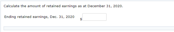 Calculate the amount of retained earnings as at December 31, 2020. Ending retained earnings, Dec. 31, 2020