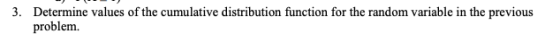 Determine values of the cumulative distribution function for the random variable in the previous problem. 3.