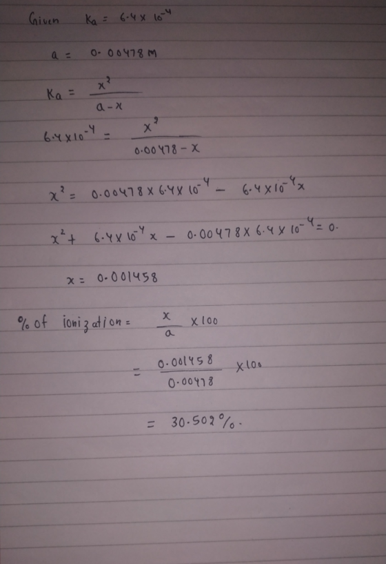 Given Ka = 6-48104 a = 0.00478M Ka = x² a-n 6:4810-4 - 0.00478-X x² = 0.00478% 6.4% 101 - 6.4x10 4x x²+ 6.48 104 - 0.004788 6