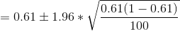 = 0.61 \pm 1.96 * \sqrt{\frac{0.61(1 - 0.61)}{100}}