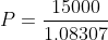 P=\frac{15000}{1.08307}