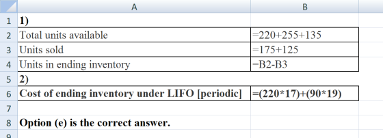1 1) 2 Total units available =220+255+135 3 Units sold =175+125 4 Units in ending inventory =B2-B3 5 2) 6 Cost of ending inve