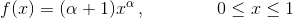 f(x)=(\alpha+1)x^\alpha\, , \qquad \qquad 0\leq x\leq 1