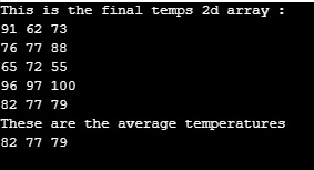 This is the final temps 2d array : 91 62 73 76 77 88 65 72 55 96 97 100 82 77 79 These are the average temperatures 82 77 79