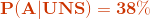 \mathbf{{\color{DarkOrange} P( A | UNS) = 38\%}}