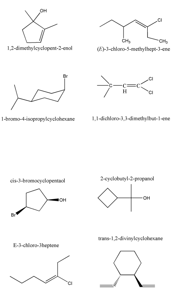 CH3 CHz (E)-3-chloro-5-methylhept-3-ene 1,2-dimethylcyclopent-2-enol Br CI -C = | H cl 1-bromo-4-isopropylcyclohexane 1,1-dic