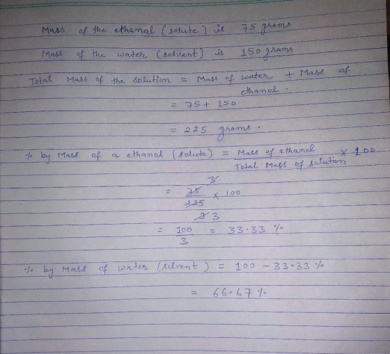 Mass of the ethanal (solute ) is 75 grams Mass of the water (solvent) is 150 grams Total Mass of the solution of + Mass tion