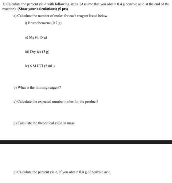 3) Calculate the percent yield with following steps. (Assume that you obtain 0.4 g benzoic acid at the end of the reaction).
