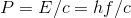 P= E/c=hfc