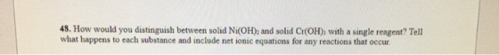 48. How would you distinguish between solid Ni(OH), and solid CH(OH), with a single reagent? Tell what happens to each substa