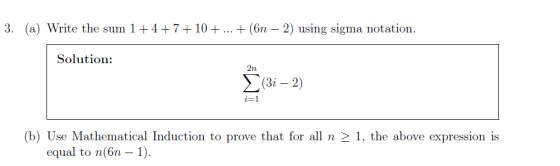 3. (a) Write the sum 147+10 (6n -2) using sigma notation. Solution: 2n i=1 (b) Use Mathematical Induction to prove that for a