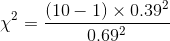 \chi ^{2}=\frac{(10-1) \times 0.39^{2}}{0.69^{2}}