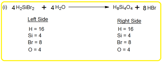 (i) 4 H2SiBr2 + 4H20 H8Si404 + 8 HBr Left Side H = 16 Si = 4 Br = 8 O = 4 Right Side H = 16 Si = 4 Br = 8 O = 4