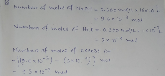 Number of moles of NaOH = 0.600 mol/Lx 16x10 L = 9.6x10-3 mol Number of moles of HCl = 0.300 mol/L x 1 x 10 L = 3x10-4 mol Nu