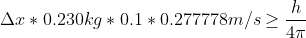 \Delta x*0.230kg*0.1*0.277778m/s\geq \frac{h}{4\pi }
