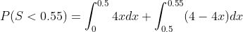 70.5 0.55 P(S < 0.55) = (4.xdx + | (4 – 4.c)da J0.5