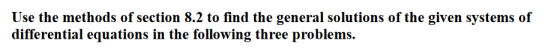 Use the methods of section 8.2 to find the general solutions of the given systems of differential equations in the following