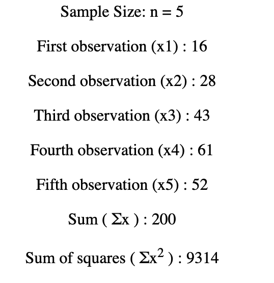 Sample Size: n-5 First observation (XT) : Гб Second observation (x2) : 28 Third observation (x3) :43 Ëourth Observation (X4) : бг Fifth observation (x5): 52 Sum (2x) 200 Sum of squares (2x2): 9314