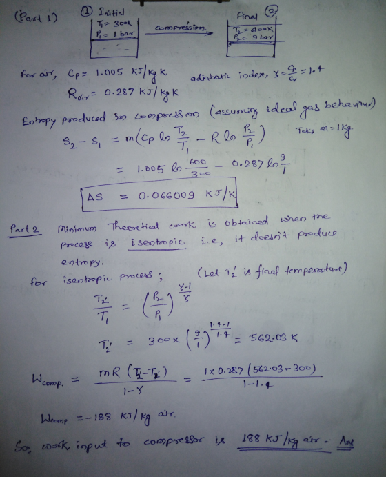 (Part 1) Initial Ti= 3ook Final Compression P = 1 bar T2 =6ook P2 = 9 bar = 0.287 kJ/kg k for air, Cp= 1.005 kJ/kg k adiabati