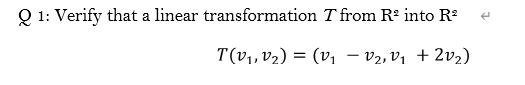 Q1: Verify that a linear transformation T from RP into R T(V1, V2) = (v1 – V2, V1 + 2v2)