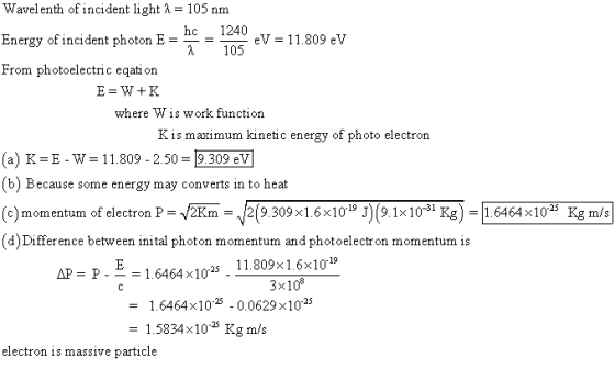 Wavelenth of incident light -105 nm hc 1240 105 Energy of incident photonE- _- _ eV = 1 1.809 eV From photoelectric eqati on