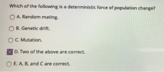 Which of the following is a deterministic force of population change? O A. Random mating. B. Genetic drift. O C. Mutation. OD