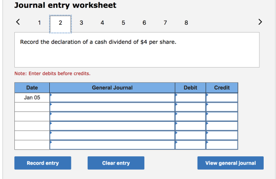 Journal entry worksheet < 1 2 3 4 5 6 7 8 Record the declaration of a cash dividend of $4 per share. Note: Enter debits befor