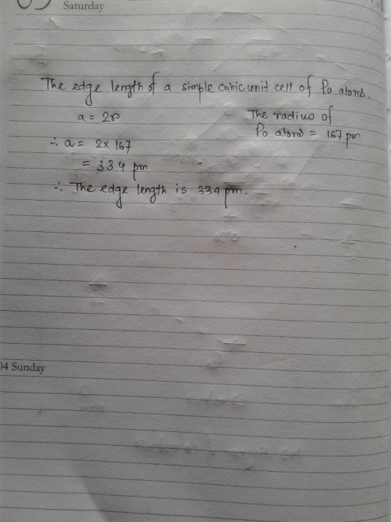 Saturday a = 28 The edge length of a simple cabic unit cell of po atoms. The radius of Po atoms = 167pm a = 2x 167 = 334 pm .