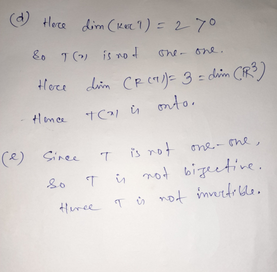 (d) Here dim (ker 1) = 27. so Ta is no nod The - one. Here din CR (a)= 3 = dim CIR?) ontor S Hence Teal T is T (e) Since is n