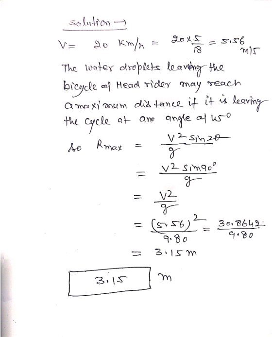 Solution - V= 20 km/n = dok = 5156 The water droplets leaving the bicycle of Head rider may reach a maximum distance if it is
