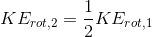 KE_{rot,2 } = \frac{1}{2}KE_{rot,1}
