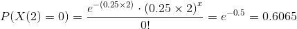 P(X(2)=0)= \frac{e^{-(0.25\times 2)}\cdot {(0.25\times 2)}^x}{0!}=e^{-0.5}=0.6065