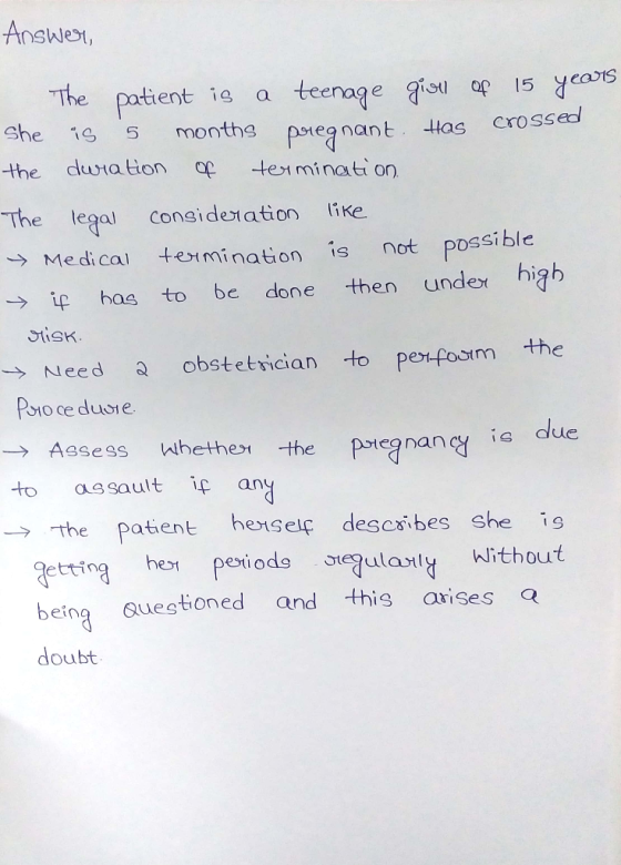 Answer, The patient is a teenage gial of 15 years She is 5 months pregnant. Has crossed the duration of termination. The lega