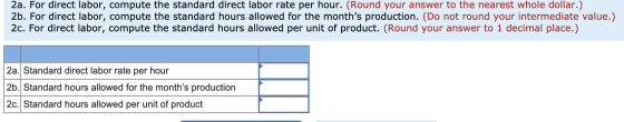 2a. For direct labor, compute the standard direct labor rate per hour. (Round your answer to the nearest whole dollar.) 2b. F