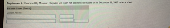 Requirement 4. Show how Hilly Mountain Flagpoles will report net accounts receivable on its December 31, 2018 balance sheet.