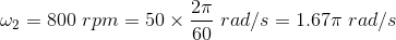 \omega_2=800\ rpm=50\times\frac{2\pi}{60}\ rad/s=1.67\pi\ rad/s