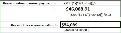 Present value of annual payment PMT*(1-(1/(1+r^n) ))/r $46,088.91 5200 (1-(1/(1.05A12)))/0.05 $54,089 Price of the car you ca