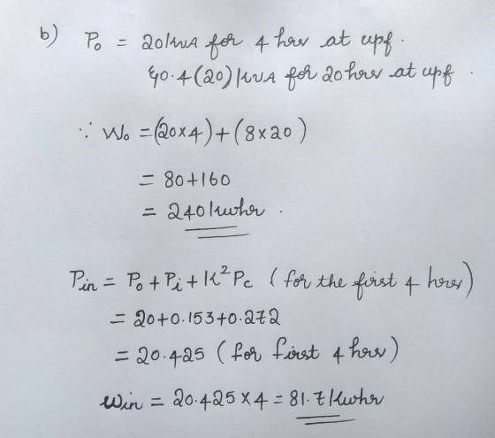 b) Po = 20kwa for 4 har at upf. 40:4(20) live for do here at upf Wo = (20x4)+(8x20) = 80+160 = 240 lawler. Pin = Pot Pi + le?