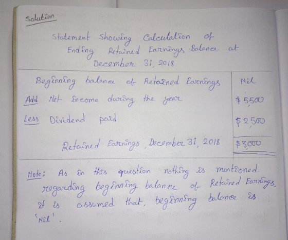 solution at Statement showing Calculation of Ending Retained Earnings Balance December 31, 2018 Beginning balance of Retained