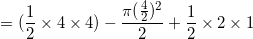 \small =(\frac{1}{2}\times 4\times 4)-\frac{\pi(\frac{4}{2})^2}{2}+\frac{1}{2}\times 2\times 1