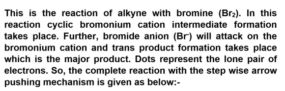 This is the reaction of alkyne with bromine (Br2). In this reaction cyclic bromonium cation intermediate formation takes plac