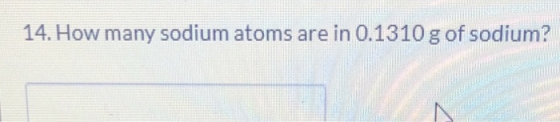 14. How many sodium atoms are in 0.1310 g of sodium?