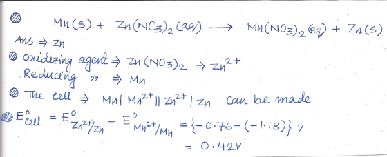 . ☺ Mn(s) + Zn (NO3)2 (aq) + Mn(NO3)269) + Zn(s) Ans > Zn * Oxidizing agent Zn (NO3)2 + Zn2+ . ..Reducing 99 = Mn 10 The cell