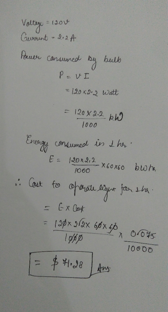 Voltage = 1200 Gurrunt - 2. 2 A Paner consumed by bulb P=VI = 120 x2.2 Watt = 120x2.2 kW 1000 1000 460 bin Energy consumed in
