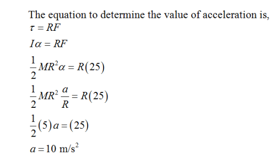 The equation to determine the value of acceleration is, 2MRα= R(25) MR2 -= R(25) 2 R (5)a= (25) 10 m/s
