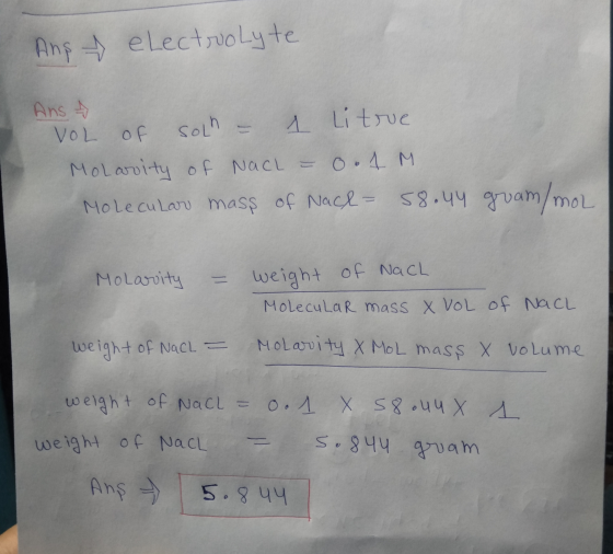 And electrolyte Ans VOL of solh = 1 Litre Molaroity of Nach = 0.1 M Molecular mass of Nach- 58.44 gram/mol Molarity = weight